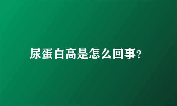 尿蛋白高是怎么回事？