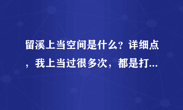 留溪上当空间是什么？详细点，我上当过很多次，都是打开网页就有鬼的，所以不敢开。