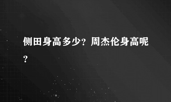 侧田身高多少？周杰伦身高呢？