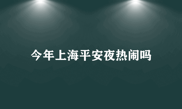 今年上海平安夜热闹吗