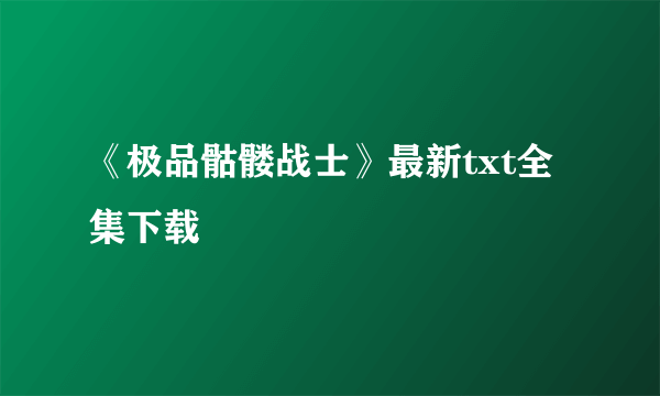 《极品骷髅战士》最新txt全集下载