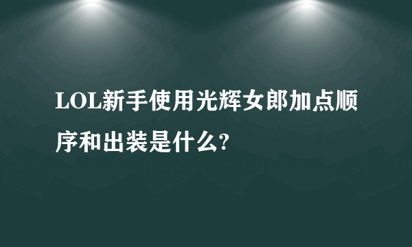 LOL新手使用光辉女郎加点顺序和出装是什么?