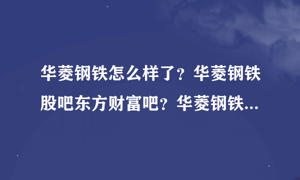 华菱钢铁怎么样了？华菱钢铁股吧东方财富吧？华菱钢铁2021年的分红？