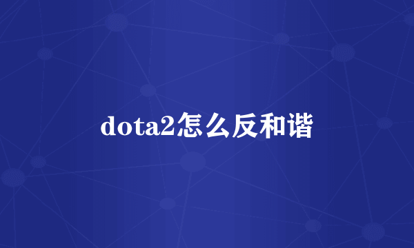 dota2怎么反和谐