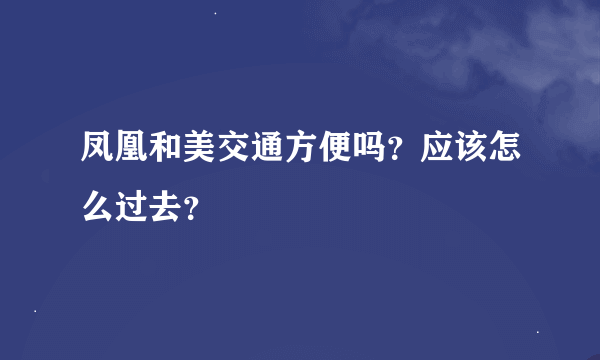 凤凰和美交通方便吗？应该怎么过去？