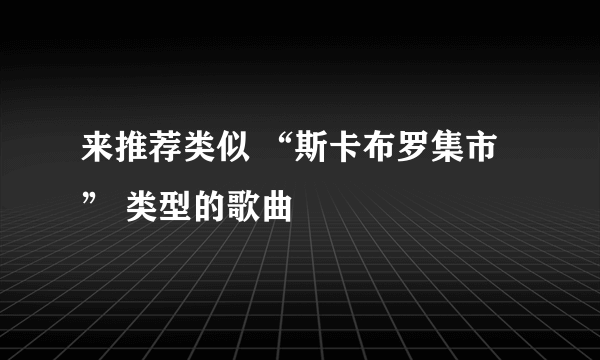 来推荐类似 “斯卡布罗集市” 类型的歌曲