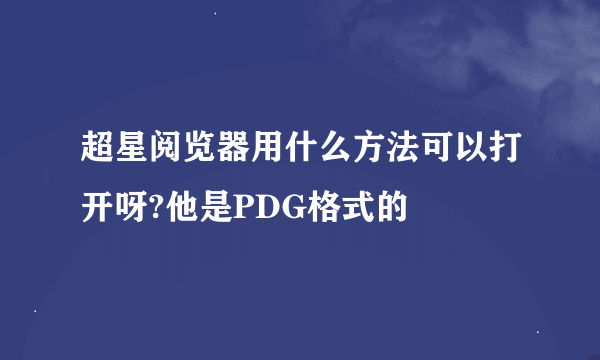 超星阅览器用什么方法可以打开呀?他是PDG格式的