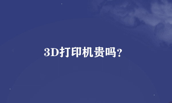 3D打印机贵吗？