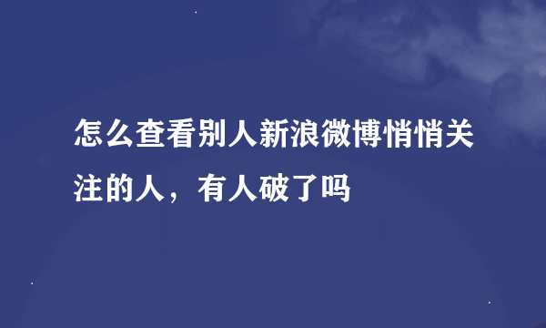 怎么查看别人新浪微博悄悄关注的人，有人破了吗