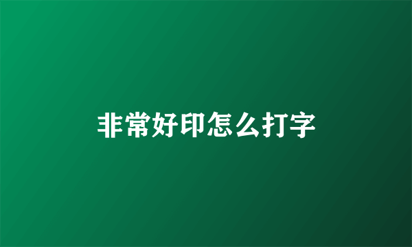 非常好印怎么打字