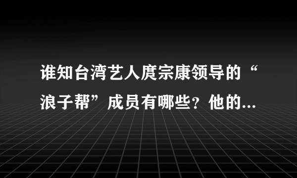 谁知台湾艺人庹宗康领导的“浪子帮”成员有哪些？他的历任女友有谁？