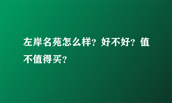 左岸名苑怎么样？好不好？值不值得买？