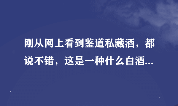 刚从网上看到鉴道私藏酒，都说不错，这是一种什么白酒啊，有没有能说一下。。。