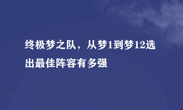 终极梦之队，从梦1到梦12选出最佳阵容有多强