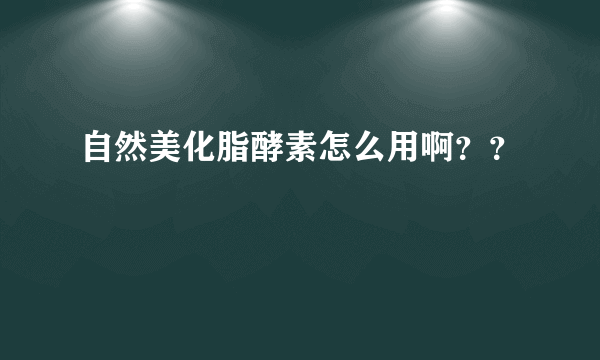 自然美化脂酵素怎么用啊？？