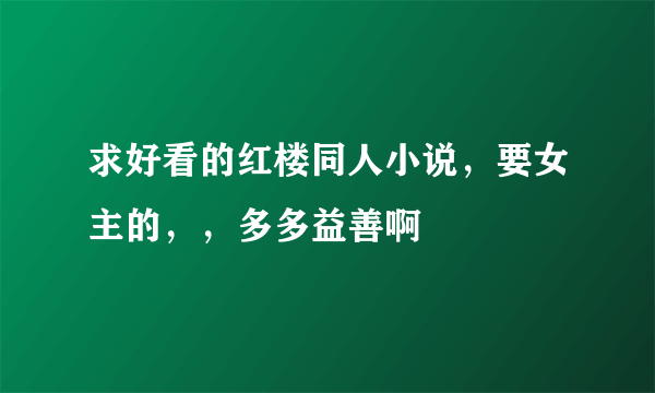 求好看的红楼同人小说，要女主的，，多多益善啊