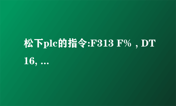 松下plc的指令:F313 F% , DT16, f0.0037679 , #DT292是什么意思