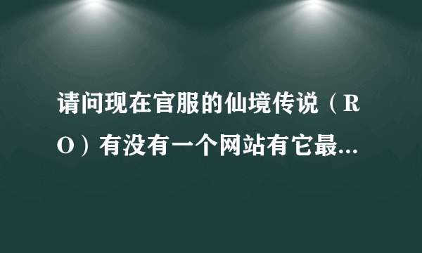 请问现在官服的仙境传说（RO）有没有一个网站有它最新版本的素质点模拟器...求 谢谢