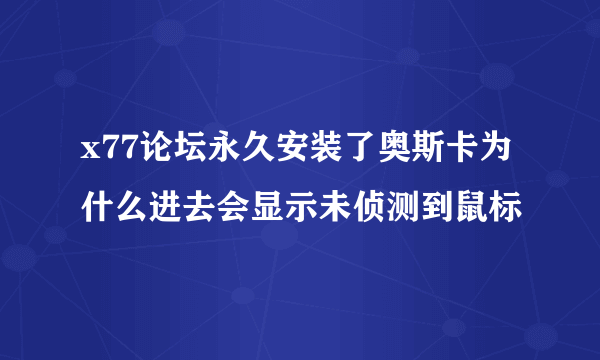 x77论坛永久安装了奥斯卡为什么进去会显示未侦测到鼠标