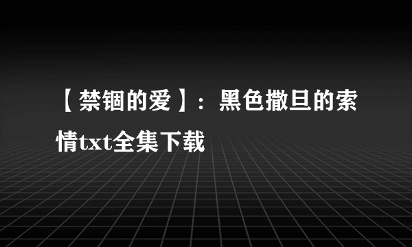 【禁锢的爱】：黑色撒旦的索情txt全集下载