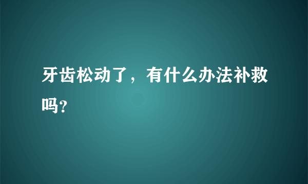 牙齿松动了，有什么办法补救吗？