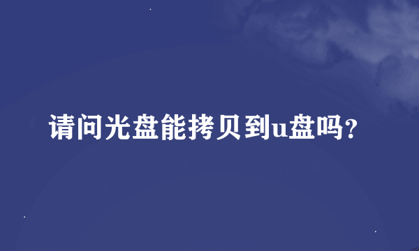 请问光盘能拷贝到u盘吗？