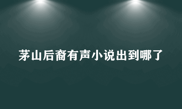 茅山后裔有声小说出到哪了