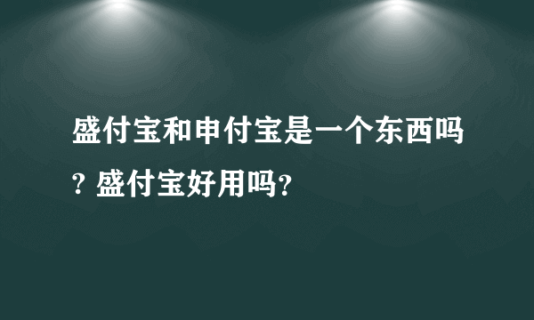 盛付宝和申付宝是一个东西吗? 盛付宝好用吗？