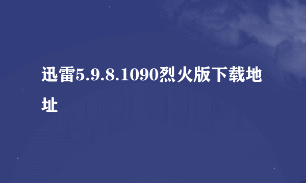 迅雷5.9.8.1090烈火版下载地址