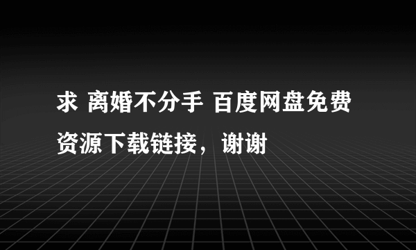 求 离婚不分手 百度网盘免费资源下载链接，谢谢