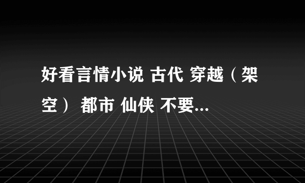 好看言情小说 古代 穿越（架空） 都市 仙侠 不要玄幻 BL 悲剧 男主腹黑 女子淡然 有气质 聪慧或腹黑或万能