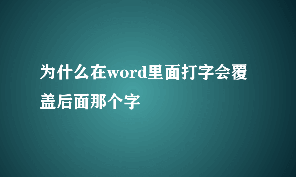 为什么在word里面打字会覆盖后面那个字