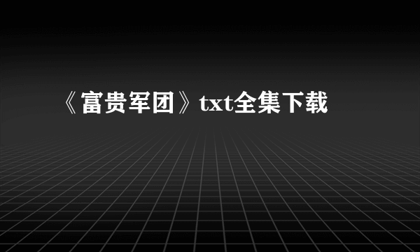 《富贵军团》txt全集下载