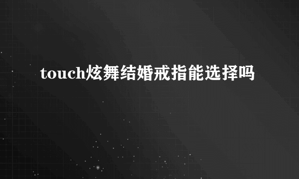 touch炫舞结婚戒指能选择吗