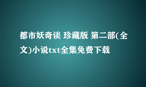 都市妖奇谈 珍藏版 第二部(全文)小说txt全集免费下载