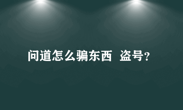 问道怎么骗东西  盗号？