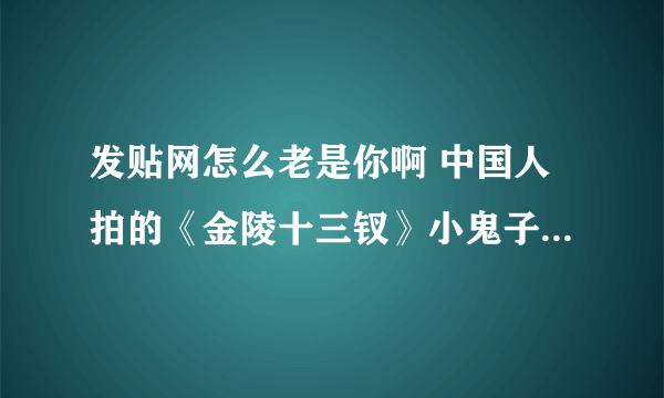 发贴网怎么老是你啊 中国人拍的《金陵十三钗》小鬼子票房为零。小日本拍的《贞子》3D将于5月12日在中国大陆