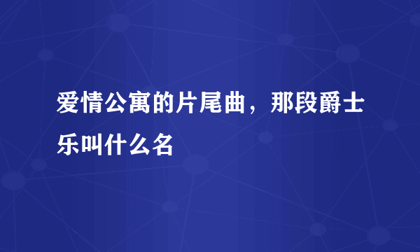 爱情公寓的片尾曲，那段爵士乐叫什么名