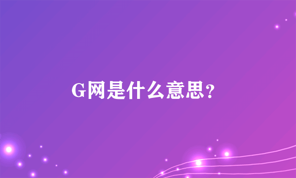 G网是什么意思？