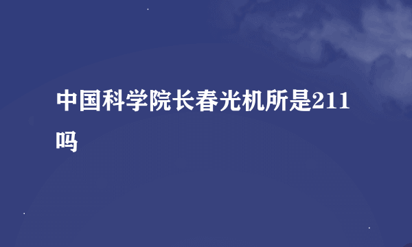 中国科学院长春光机所是211吗