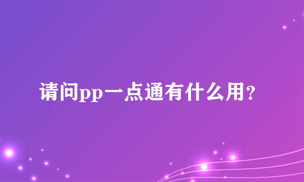 请问pp一点通有什么用？