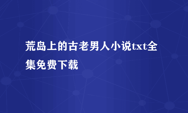 荒岛上的古老男人小说txt全集免费下载