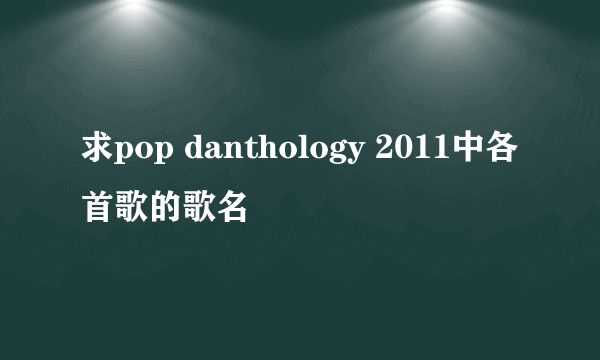 求pop danthology 2011中各首歌的歌名