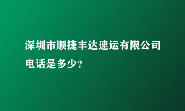 深圳市顺捷丰达速运有限公司电话是多少？