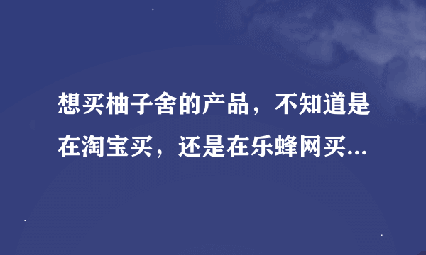 想买柚子舍的产品，不知道是在淘宝买，还是在乐蜂网买，还是在柚子舍官网买。