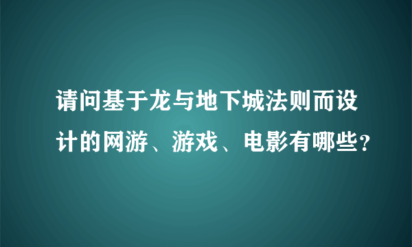 请问基于龙与地下城法则而设计的网游、游戏、电影有哪些？