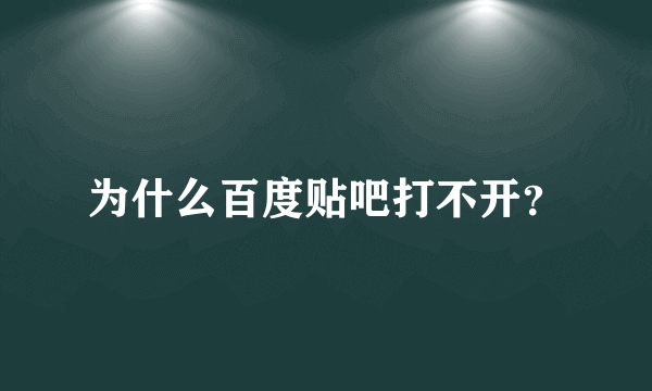 为什么百度贴吧打不开？