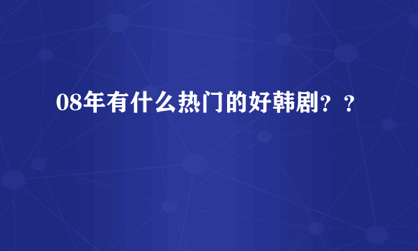 08年有什么热门的好韩剧？？