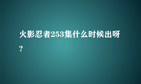 火影忍者253集什么时候出呀？