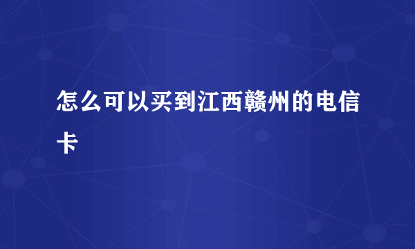 怎么可以买到江西赣州的电信卡